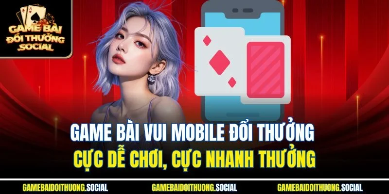 Game bài vui mobile đổi thưởng