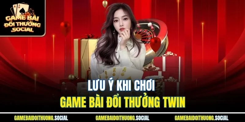 Một số lưu ý quan trọng khi tham gia game bài đổi thưởng Twin