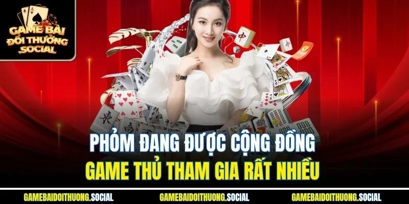 Phỏm đang được cộng đồng game thủ tham gia rất nhiều 