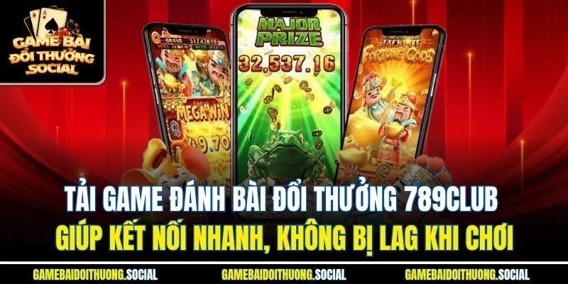  Tải game đánh bài đổi thưởng 789club giúp kết nối nhanh, không bị lag khi chơi.