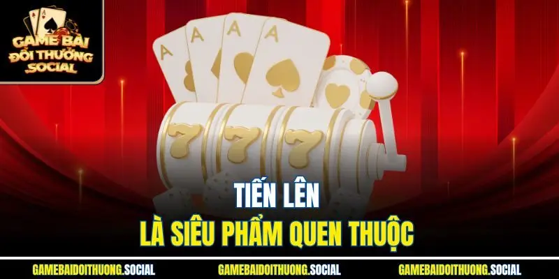 Tiến Lên là siêu phẩm quen thuộc 