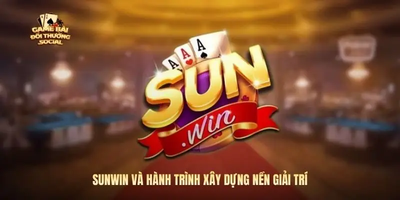 Sunwin và hành trình xây dựng nền giải trí